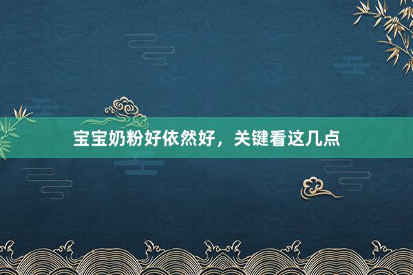 宝宝奶粉好依然好，关键看这几点